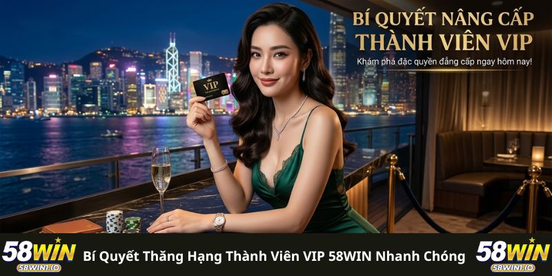 Bí quyết thăng hạng thành viên VIP 58WIN nhanh chóng 