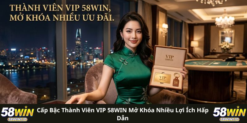Cấp bậc thành viên VIP 58WIN mở khóa nhiều lợi ích hấp dẫn