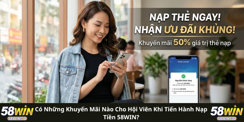 Nạp Tiền 58WIN Siêu Tốc - 4 Bước Đơn Giản Để Chơi Ngay 3 Có những khuyến mãi nào cho hội viên khi tiến hành nạp tiền 58WIN?