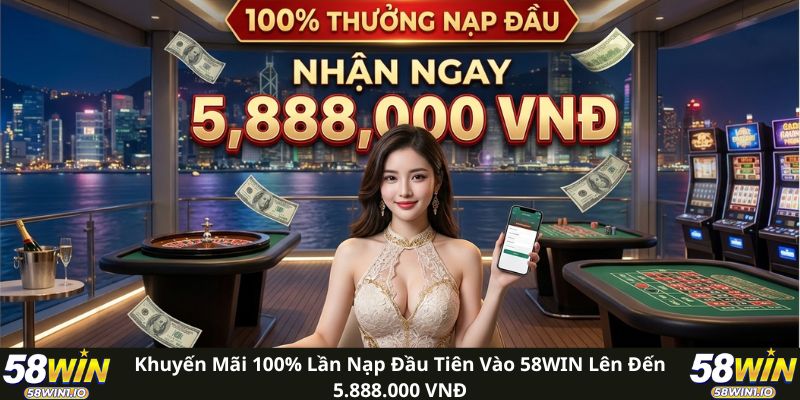 Khuyến Mãi 100% Lần Nạp Đầu Tiên Nhận Ngay 5.888.000 VNĐ 2 Khuyến mãi 100% lần nạp đầu tiên vào 58WIN lên đến 5.888.000 VNĐ