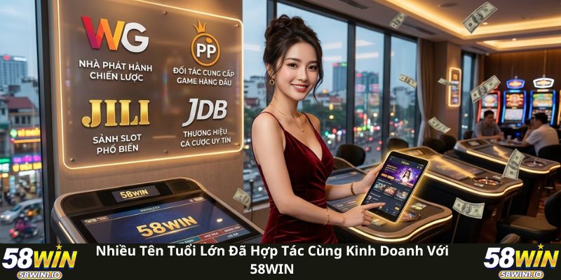Nhiều tên tuổi lớn đã hợp tác cùng kinh doanh với 58WIN