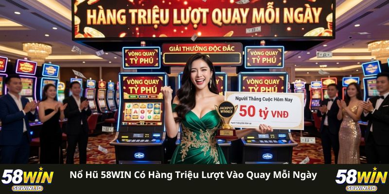 Nổ hũ 58WIN có hàng triệu lượt vào quay mỗi ngày