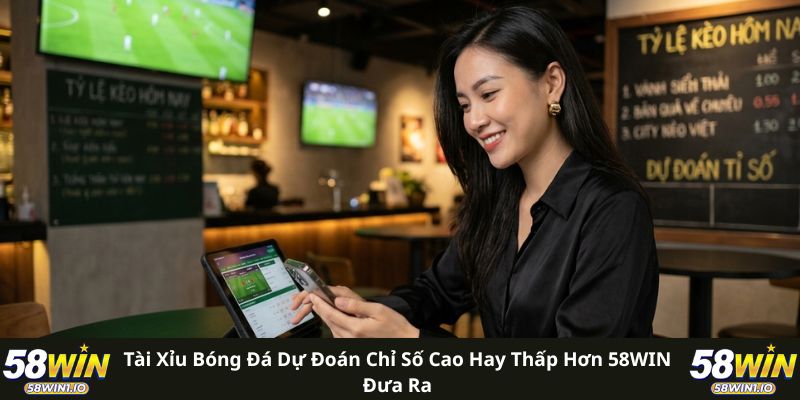 Tài Xỉu Bóng Đá 58WIN - Bí Quyết Gom Tiền Sân Cỏ Đỉnh Cao 2 Tài xỉu bóng đá dự đoán chỉ số cao hay thấp hơn 58WIN đưa ra